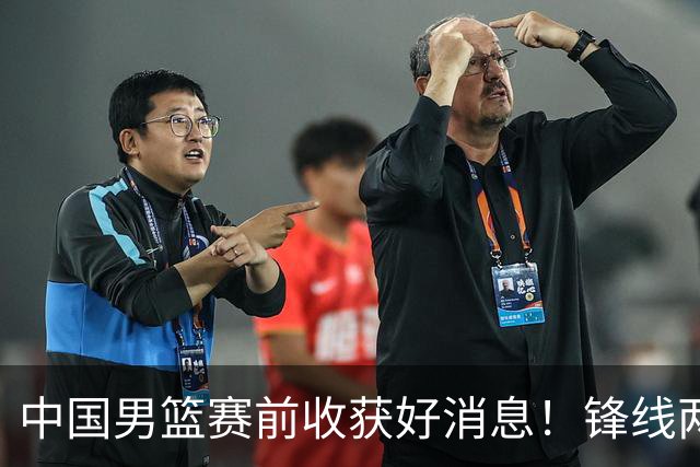 中国男篮赛前收获好消息！锋线两大将有望复出，赢日本概率大增！