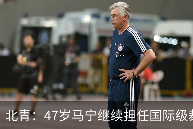 北青：47岁马宁继续担任国际级裁判，麦麦提江首度入围国际级裁判